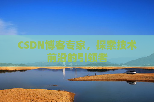 CSDN博客专家，探索技术前沿的引领者